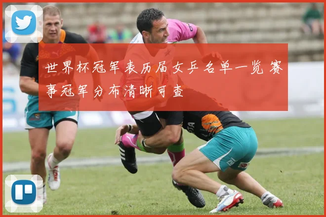 世界杯冠军表历届女乒名单一览 赛事冠军分布清晰可查