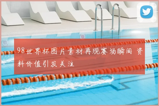 98世界杯图片素材再现赛场瞬间 资料价值引发关注