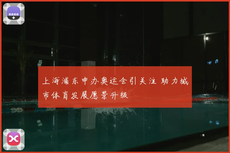 上海浦东申办奥运会引关注 助力城市体育发展愿景升级