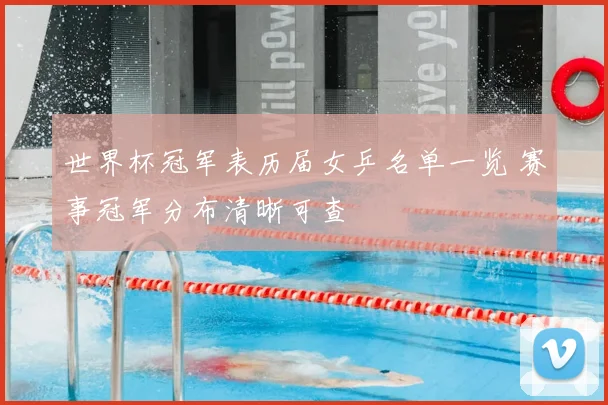 世界杯冠军表历届女乒名单一览 赛事冠军分布清晰可查